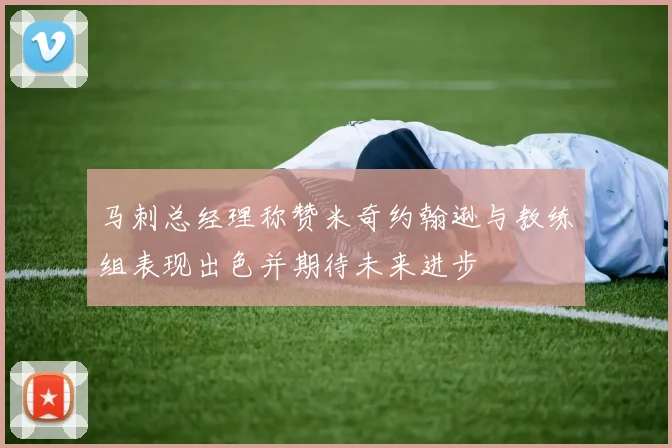 马刺总经理称赞米奇约翰逊与教练组表现出色并期待未来进步