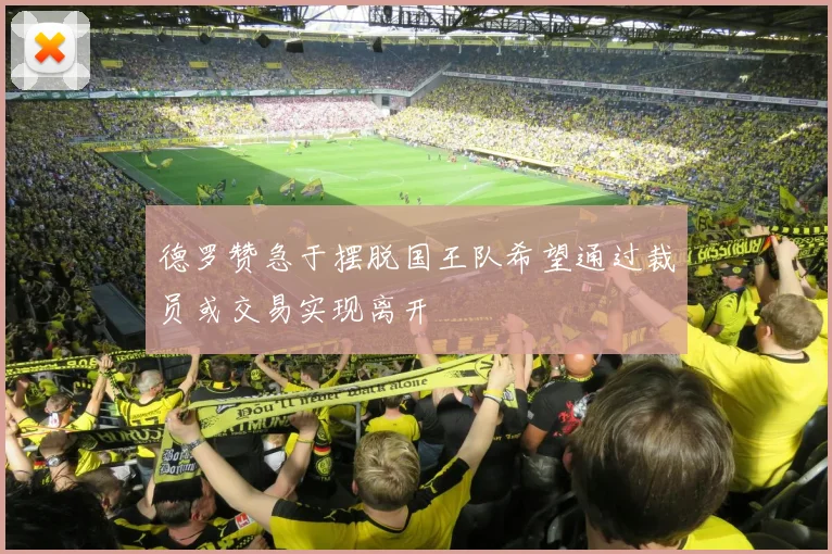 德罗赞急于摆脱国王队希望通过裁员或交易实现离开
